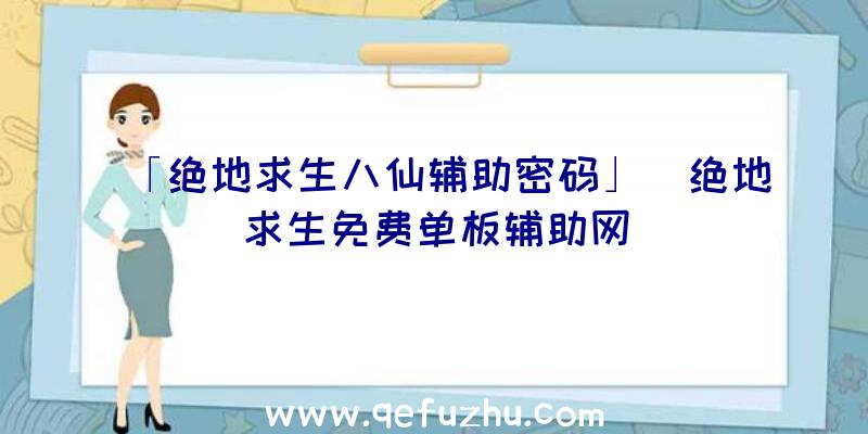 「绝地求生八仙辅助密码」|绝地求生免费单板辅助网